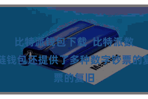 比特派钱包下载  比特派数字链钱包还提供了多种数字钞票的复旧
